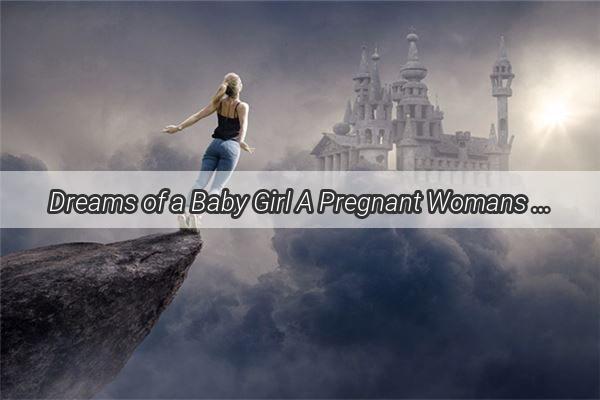 Dreams of a Baby Girl A Pregnant Womans Heartwarming Encounter with a Dreamland Darling